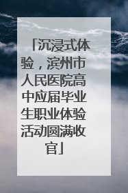 沉浸式体验，滨州市人民医院高中应届毕业生职业体验活动圆满收官