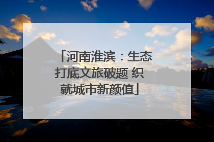 河南淮滨：生态打底文旅破题 织就城市新颜值
