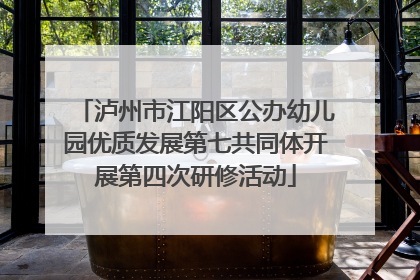 泸州市江阳区公办幼儿园优质发展第七共同体开展第四次研修活动