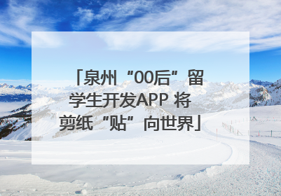 泉州“00后”留学生开发APP 将剪纸“贴”向世界