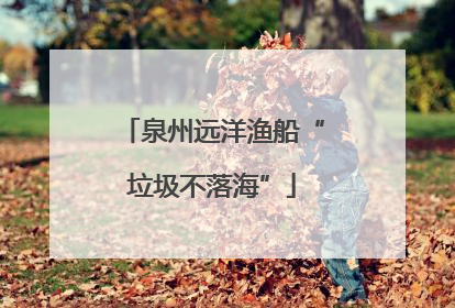 泉州远洋渔船“垃圾不落海”