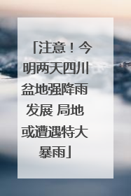 注意！今明两天四川盆地强降雨发展 局地或遭遇特大暴雨