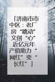 济南市市中区：老厂房“跳动”文创“心” 近亿元年产值助力“网红”变“长红”