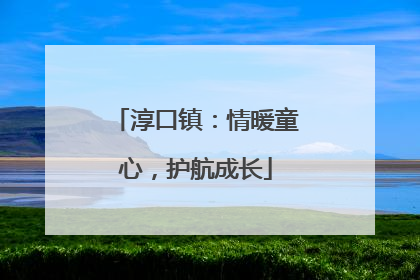 淳口镇：情暖童心，护航成长