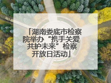 湖南娄底市检察院举办“携手关爱 共护未来”检察开放日活动