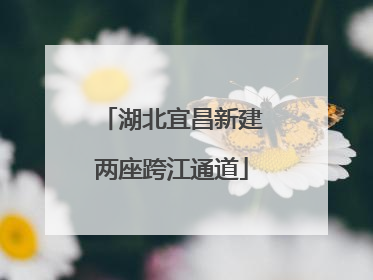 湖北宜昌新建两座跨江通道