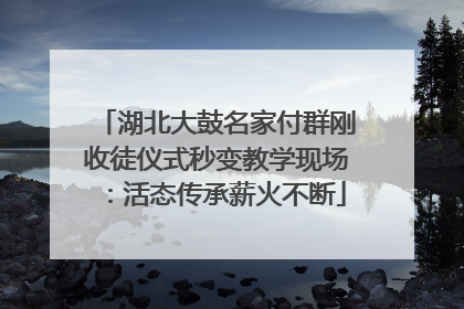 湖北大鼓名家付群刚收徒仪式秒变教学现场：活态传承薪火不断