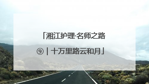 湘江护理·名师之路⑨｜十万里路云和月