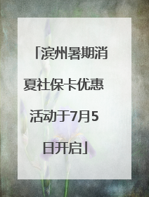 滨州暑期消夏社保卡优惠活动于7月5日开启