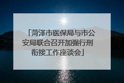 菏泽市医保局与市公安局联合召开加强行刑衔接工作座谈会