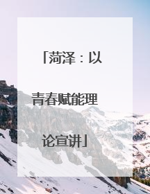 菏泽：以青春赋能理论宣讲