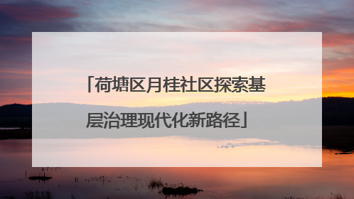 荷塘区月桂社区探索基层治理现代化新路径