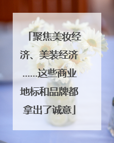 聚焦美妆经济、美装经济……这些商业地标和品牌都拿出了诚意