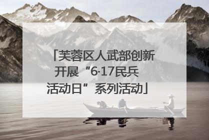 芙蓉区人武部创新开展“6·17民兵活动日”系列活动