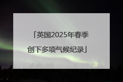 英国2025年春季创下多项气候纪录