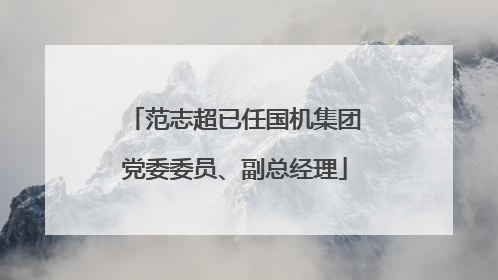 范志超已任国机集团党委委员、副总经理