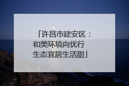 许昌市建安区：和美环境向优行 生态宜居生活甜
