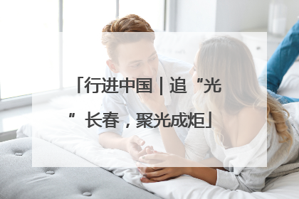 行进中国｜追“光”长春，聚光成炬
