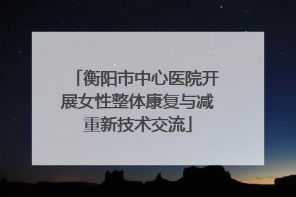 衡阳市中心医院开展女性整体康复与减重新技术交流