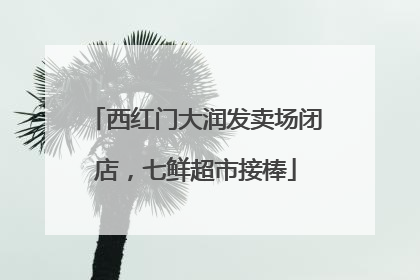 西红门大润发卖场闭店，七鲜超市接棒