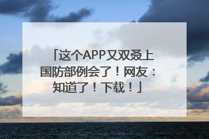 这个APP又双叒上国防部例会了！网友：知道了！下载！