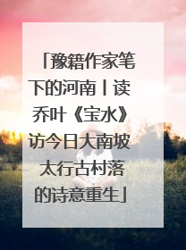 豫籍作家笔下的河南丨读乔叶《宝水》访今日大南坡 太行古村落的诗意重生