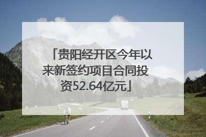 贵阳经开区今年以来新签约项目合同投资52.64亿元