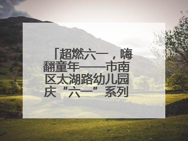 超燃六一，嗨翻童年——市南区太湖路幼儿园庆“六一”系列活动圆满成功