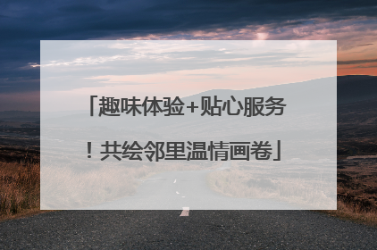 趣味体验+贴心服务！共绘邻里温情画卷