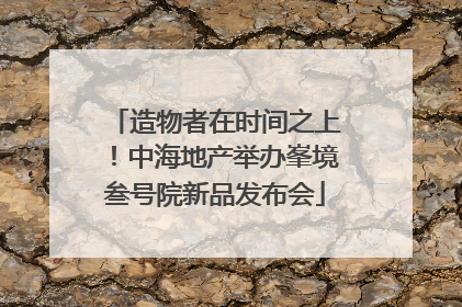 造物者在时间之上！中海地产举办峯境叁号院新品发布会