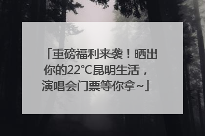 重磅福利来袭！晒出你的22℃昆明生活，演唱会门票等你拿~