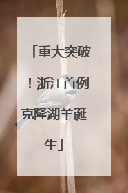 重大突破！浙江首例克隆湖羊诞生