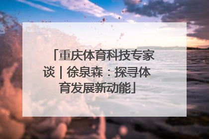 重庆体育科技专家谈｜徐泉森：探寻体育发展新动能