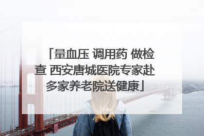 量血压 调用药 做检查 西安唐城医院专家赴多家养老院送健康