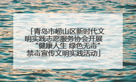 青岛市崂山区新时代文明实践志愿服务协会开展“健康人生 绿色无毒”禁毒宣传文明实践活动