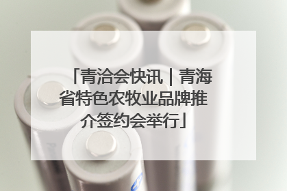 青洽会快讯｜青海省特色农牧业品牌推介签约会举行