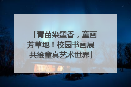青苗染墨香，童画芳草地！校园书画展共绘童真艺术世界