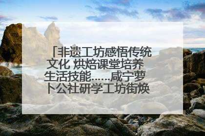 非遗工坊感悟传统文化 烘焙课堂培养生活技能……咸宁萝卜公社研学工坊街焕新迎“双节”