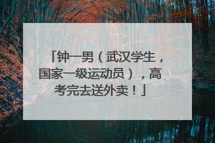 钟一男（武汉学生，国家一级运动员），高考完去送外卖！