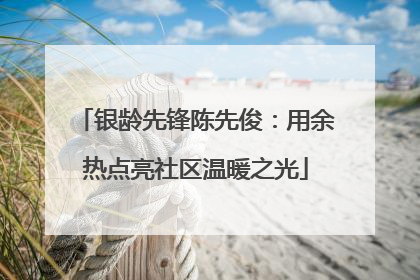 银龄先锋陈先俊：用余热点亮社区温暖之光