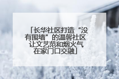 长华社区打造“没有围墙”的温馨社区 让文艺范和烟火气在家门口交融
