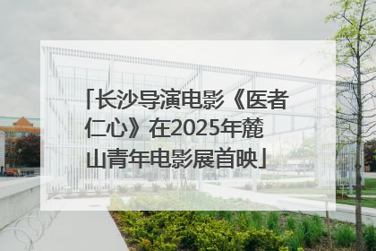 长沙导演电影《医者仁心》在2025年麓山青年电影展首映