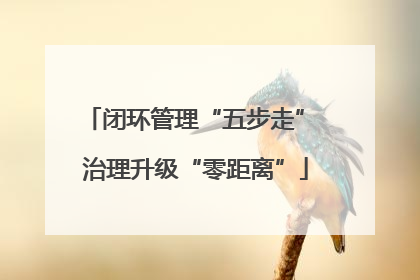 闭环管理“五步走” 治理升级“零距离”