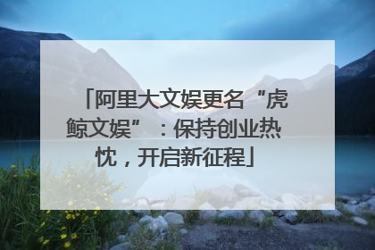 阿里大文娱更名“虎鲸文娱”：保持创业热忱，开启新征程
