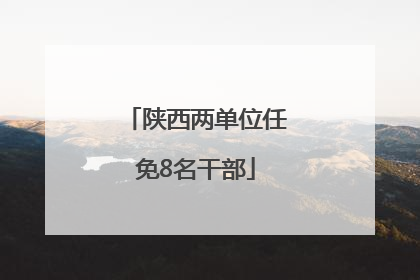 陕西两单位任免8名干部