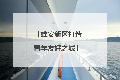 雄安新区打造青年友好之城