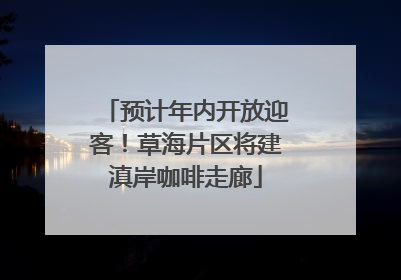 预计年内开放迎客！草海片区将建滇岸咖啡走廊