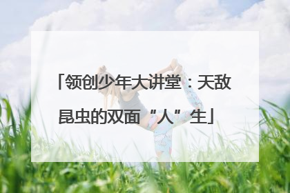 领创少年大讲堂：天敌昆虫的双面“人”生