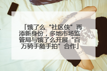 饿了么“社区侠”再添新身份，多地市场监管局与饿了么开展“百万骑手随手拍”合作