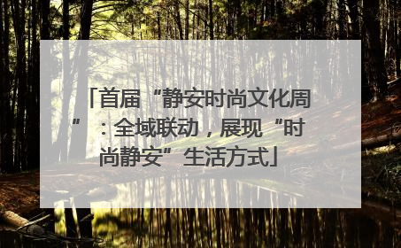 首届“静安时尚文化周”：全域联动，展现“时尚静安”生活方式